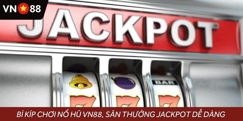 Bỏ túi các bí kíp chơi nổ hũ VN88, săn thưởng Jackpot dễ dàng