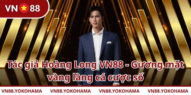 Tác giả Hoàng Long VN88 - Gương mặt vàng làng cá cược số